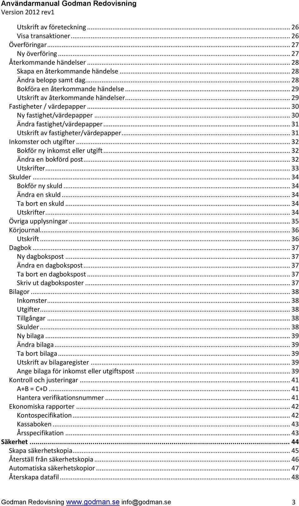 .. 31 Utskrift av fastigheter/värdepapper... 31 Inkomster och utgifter... 32 Bokför ny inkomst eller utgift... 32 Ändra en bokförd post... 32 Utskrifter... 33 Skulder... 34 Bokför ny skuld.