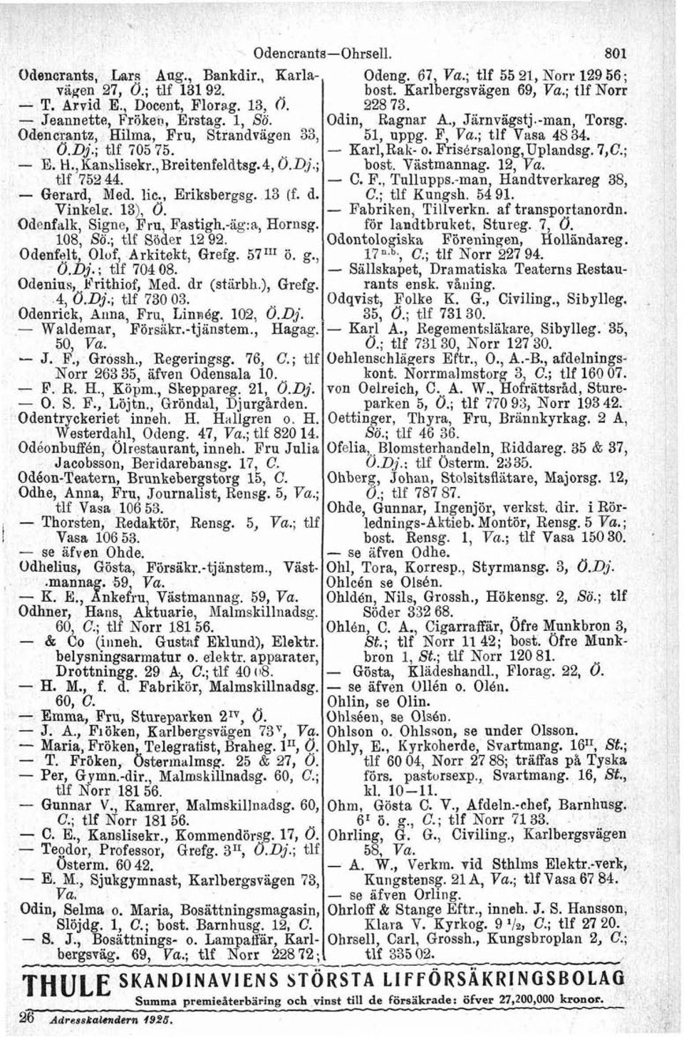 ; tlf Söder 12 92. Odenfelt Olof, Arkitekt, Grefg. 57II1 ö. g. ö.dj. ; tif 704 08. Odenius, Frithiof, Med. dr (starbh.), Grefg. 4, O.@.; tlf 730 03. Odenrick, Anna, Fru, LinaBg. 102, Ö.Dj.