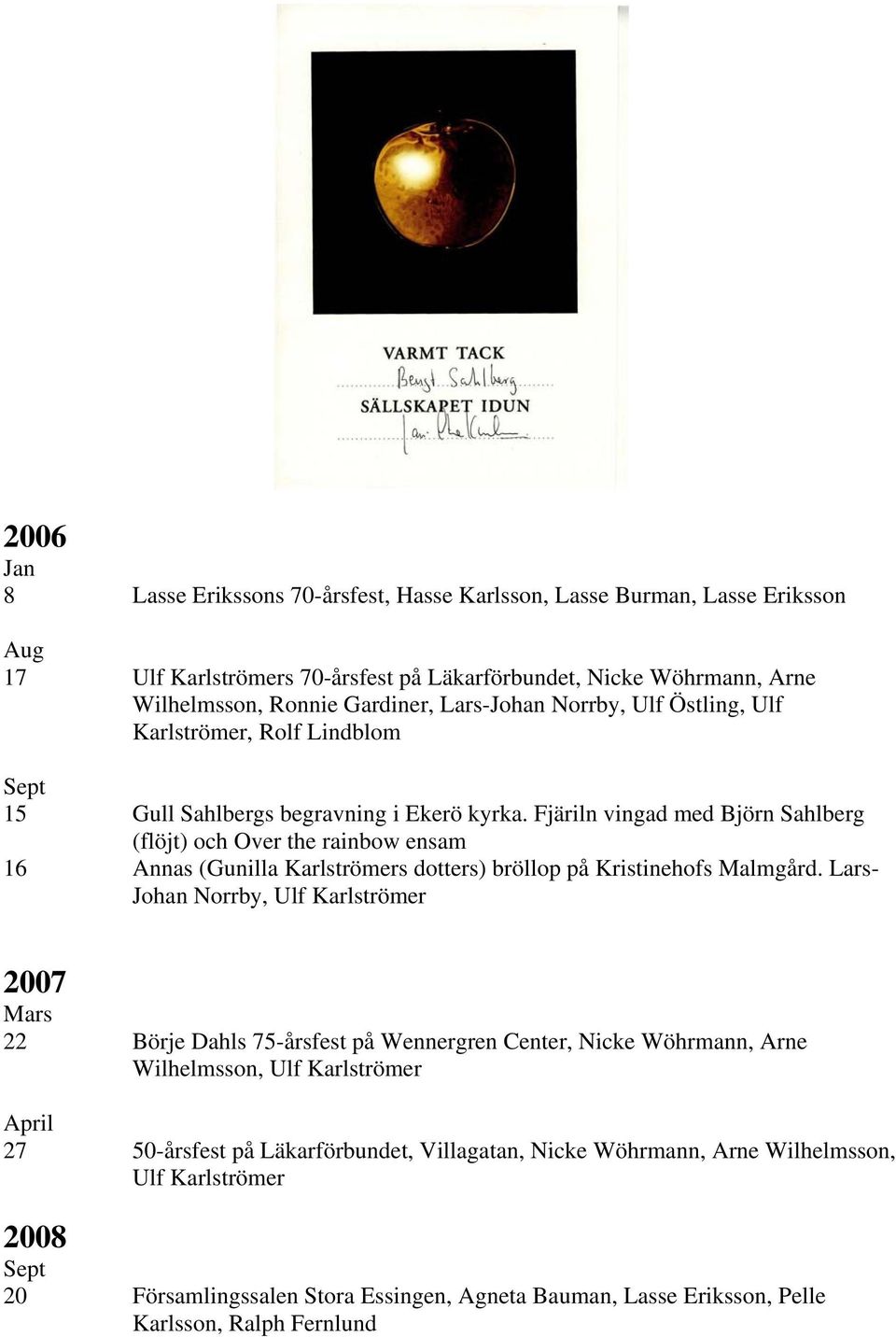 Fjäriln vingad med Björn Sahlberg (flöjt) och Over the rainbow ensam 16 Annas (Gunilla Karlströmers dotters) bröllop på Kristinehofs Malmgård.