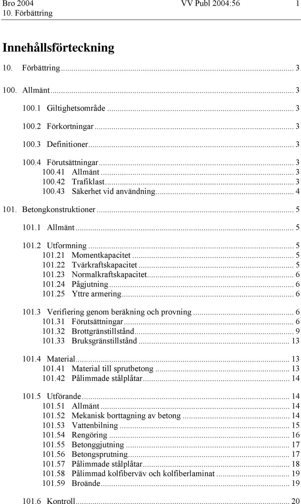 .. 6 101.25 Yttre armering... 6 101.3 Verifiering genom beräkning och provning... 6 101.31 Förutsättningar... 6 101.32 Brottgränstillstånd... 9 101.33 Bruksgränstillstånd... 13 101.