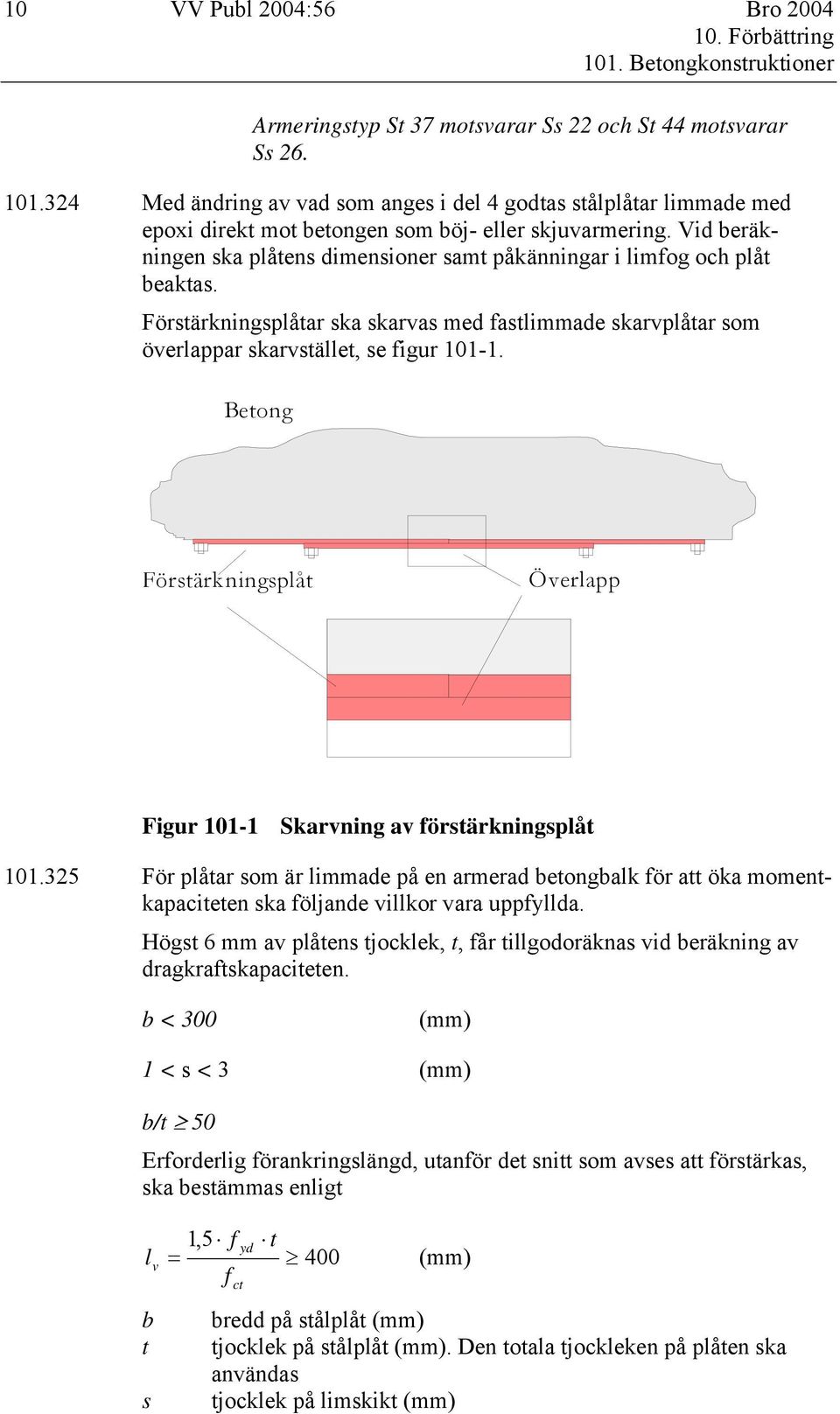 Vid beräkningen ska plåtens dimensioner samt påkänningar i limfog och plåt beaktas. Förstärkningsplåtar ska skarvas med fastlimmade skarvplåtar som överlappar skarvstället, se figur 101-1.