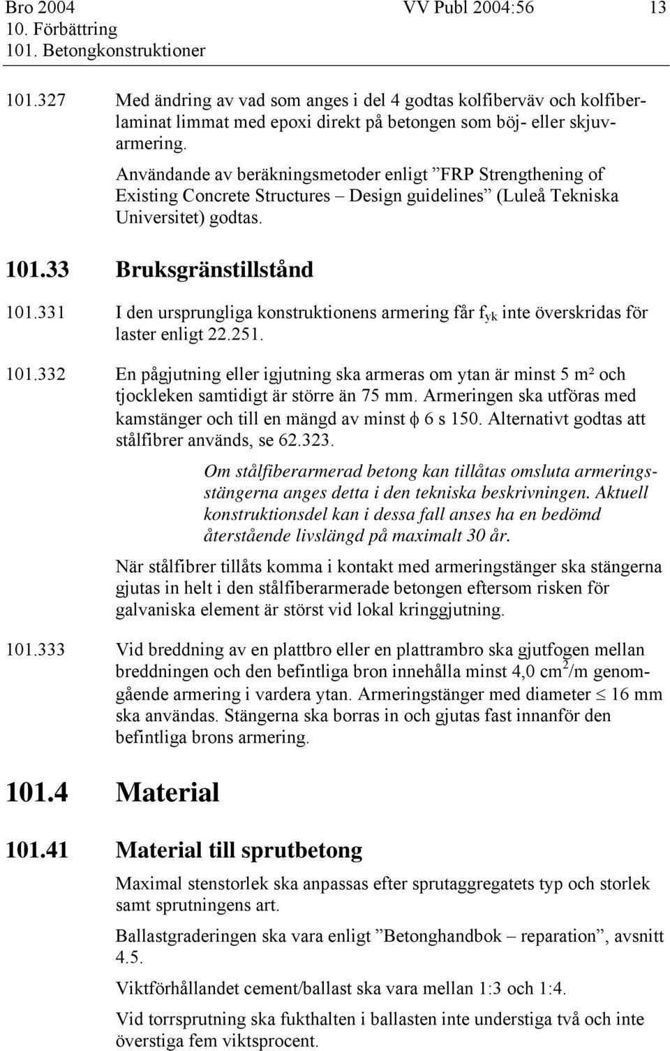 331 I den ursprungliga konstruktionens armering får f yk inte överskridas för laster enligt 22.251. 101.