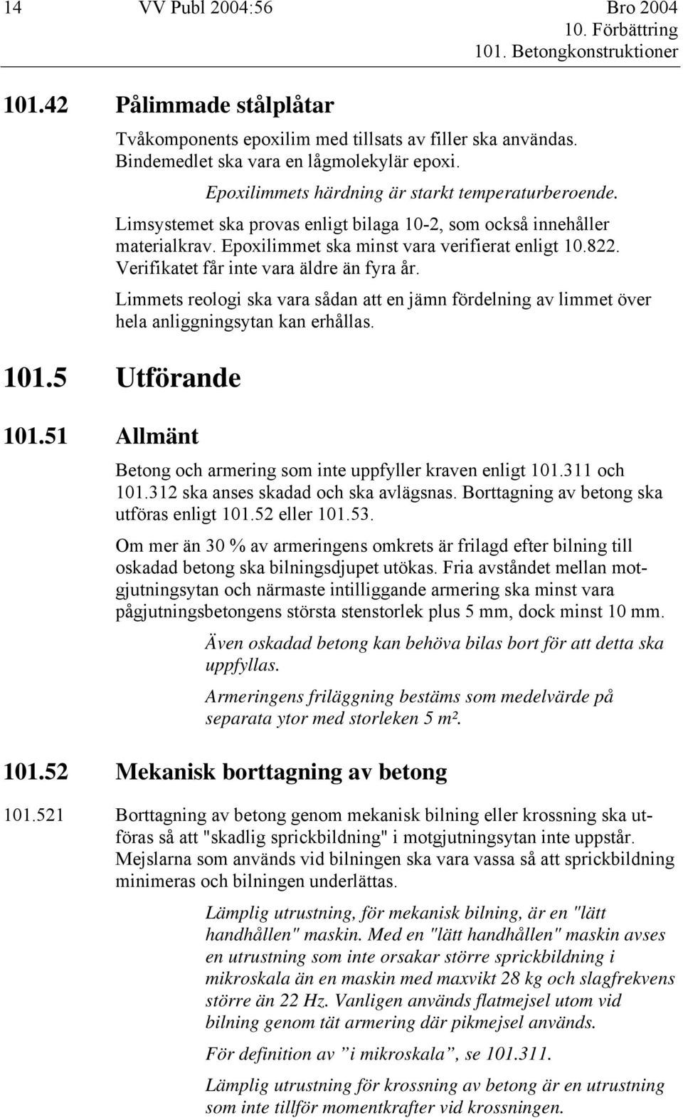 Verifikatet får inte vara äldre än fyra år. Limmets reologi ska vara sådan att en jämn fördelning av limmet över hela anliggningsytan kan erhållas. 101.5 Utförande 101.