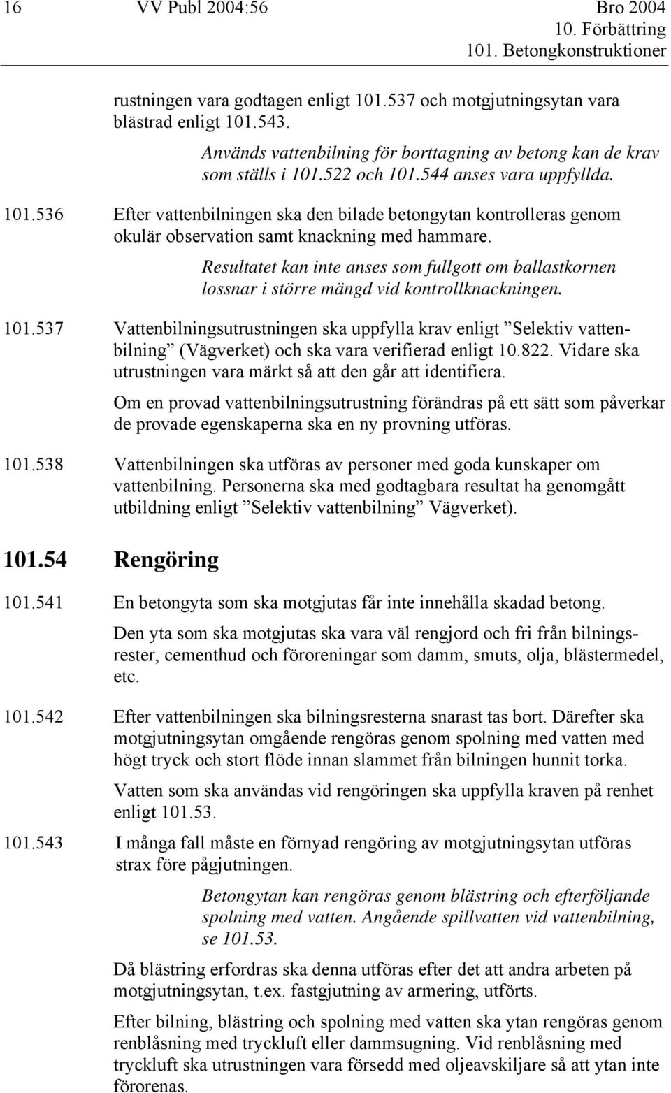 Resultatet kan inte anses som fullgott om ballastkornen lossnar i större mängd vid kontrollknackningen. 101.