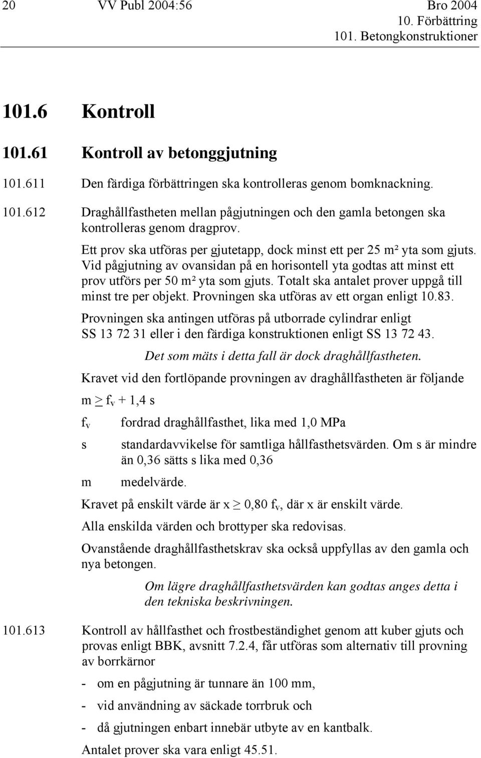 Totalt ska antalet prover uppgå till minst tre per objekt. Provningen ska utföras av ett organ enligt 10.83.