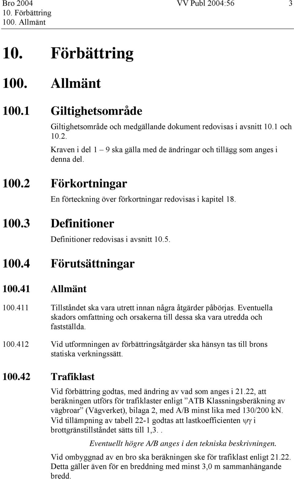 411 Tillståndet ska vara utrett innan några åtgärder påbörjas. Eventuella skadors omfattning och orsakerna till dessa ska vara utredda och fastställda. 100.