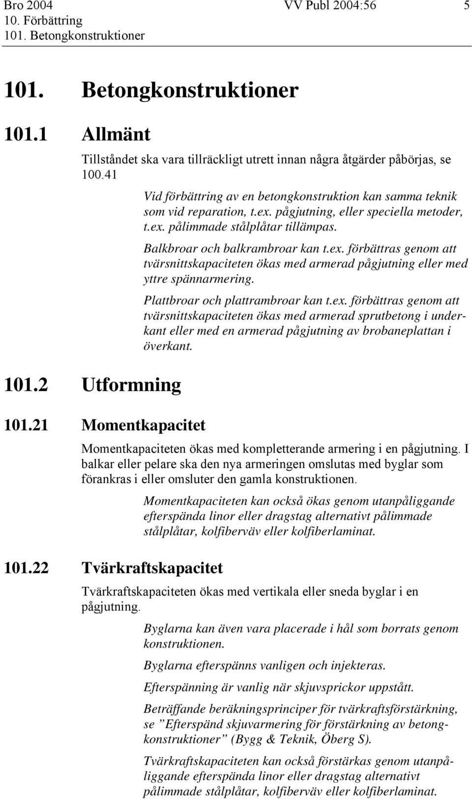 Balkbroar och balkrambroar kan t.ex. förbättras genom att tvärsnittskapaciteten ökas med armerad pågjutning eller med yttre spännarmering. Plattbroar och plattrambroar kan t.ex. förbättras genom att tvärsnittskapaciteten ökas med armerad sprutbetong i underkant eller med en armerad pågjutning av brobaneplattan i överkant.
