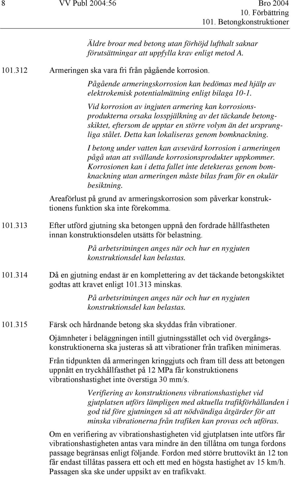 Vid korrosion av ingjuten armering kan korrosionsprodukterna orsaka losspjälkning av det täckande betongskiktet, eftersom de upptar en större volym än det ursprungliga stålet.