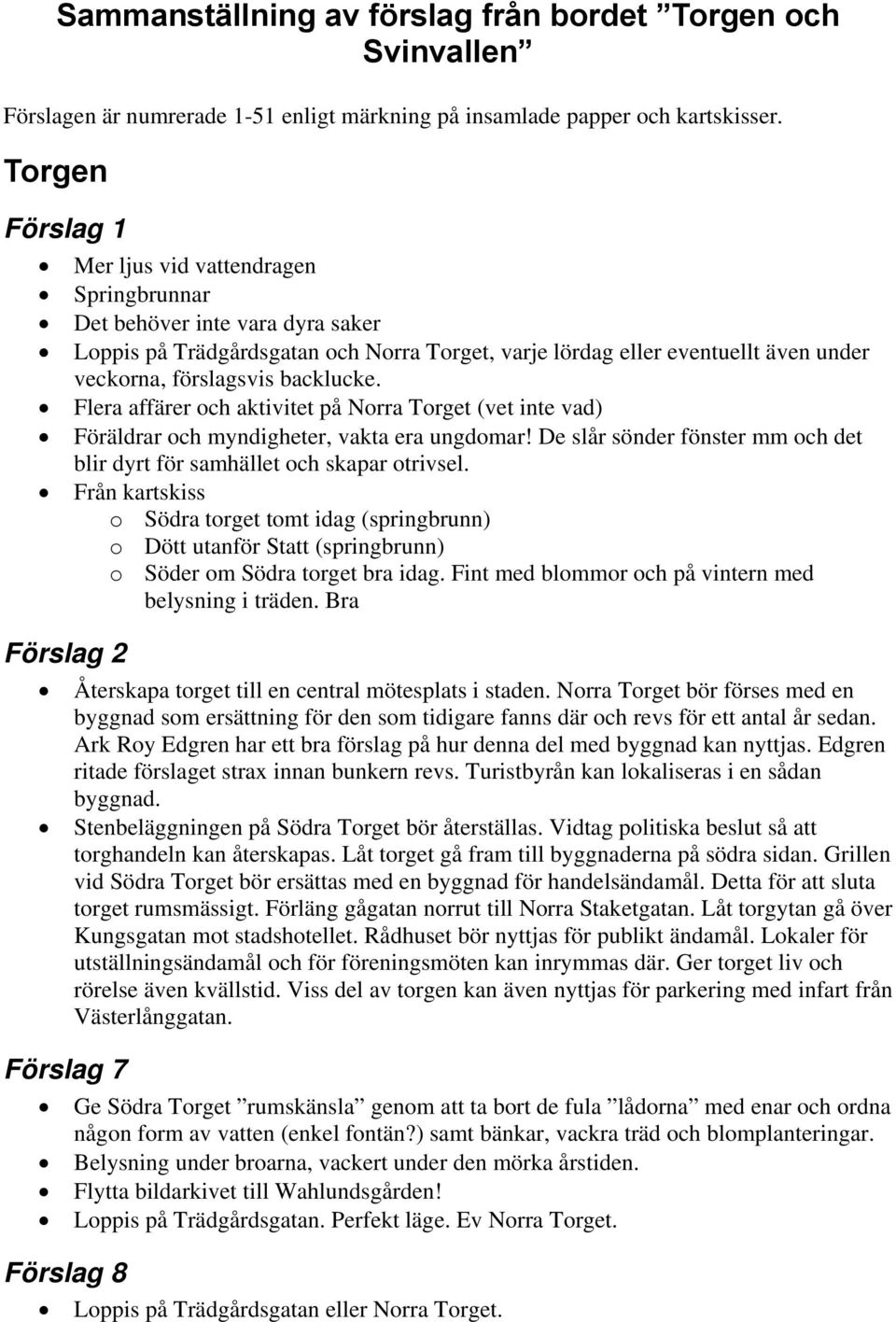 backlucke. Flera affärer och aktivitet på Norra Torget (vet inte vad) Föräldrar och myndigheter, vakta era ungdomar! De slår sönder fönster mm och det blir dyrt för samhället och skapar otrivsel.