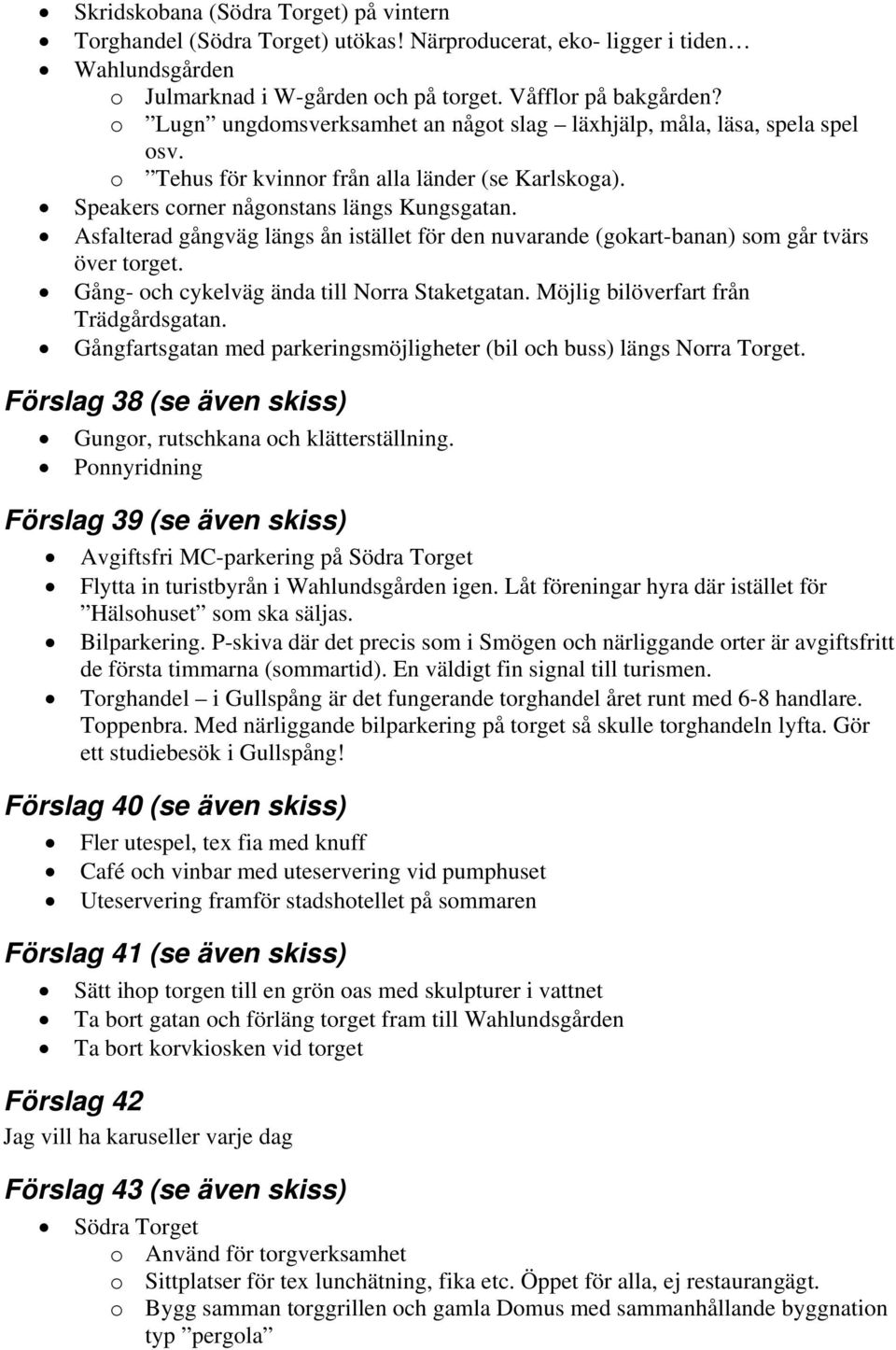 Asfalterad gångväg längs ån istället för den nuvarande (gokart-banan) som går tvärs över torget. Gång- och cykelväg ända till Norra Staketgatan. Möjlig bilöverfart från Trädgårdsgatan.