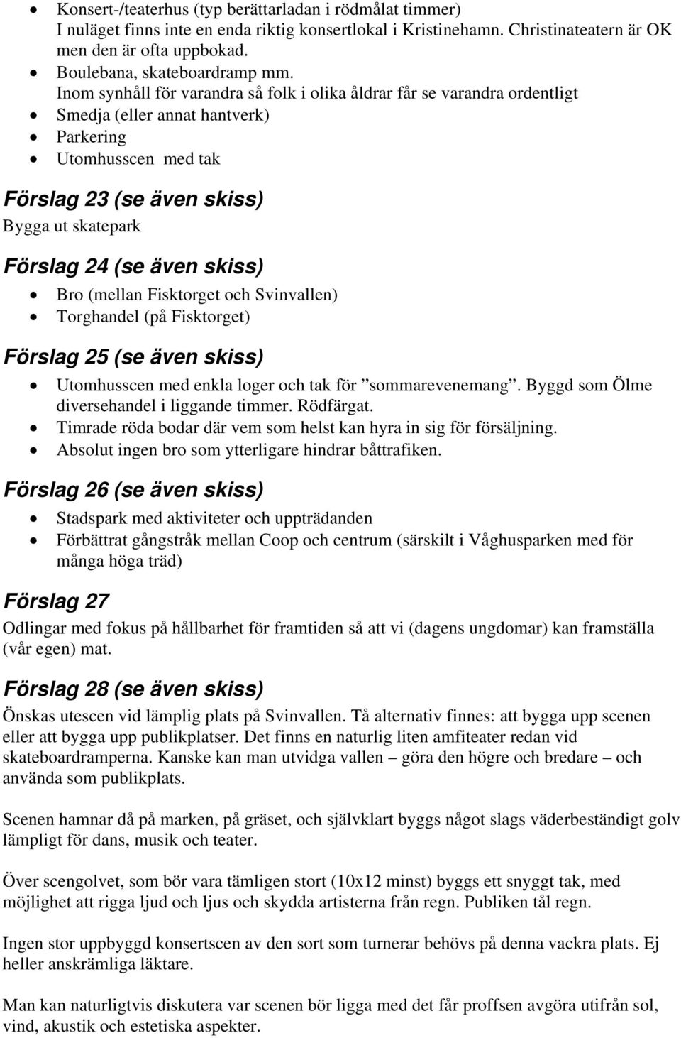 även skiss) Bro (mellan Fisktorget och Svinvallen) Torghandel (på Fisktorget) Förslag 25 (se även skiss) Utomhusscen med enkla loger och tak för sommarevenemang.
