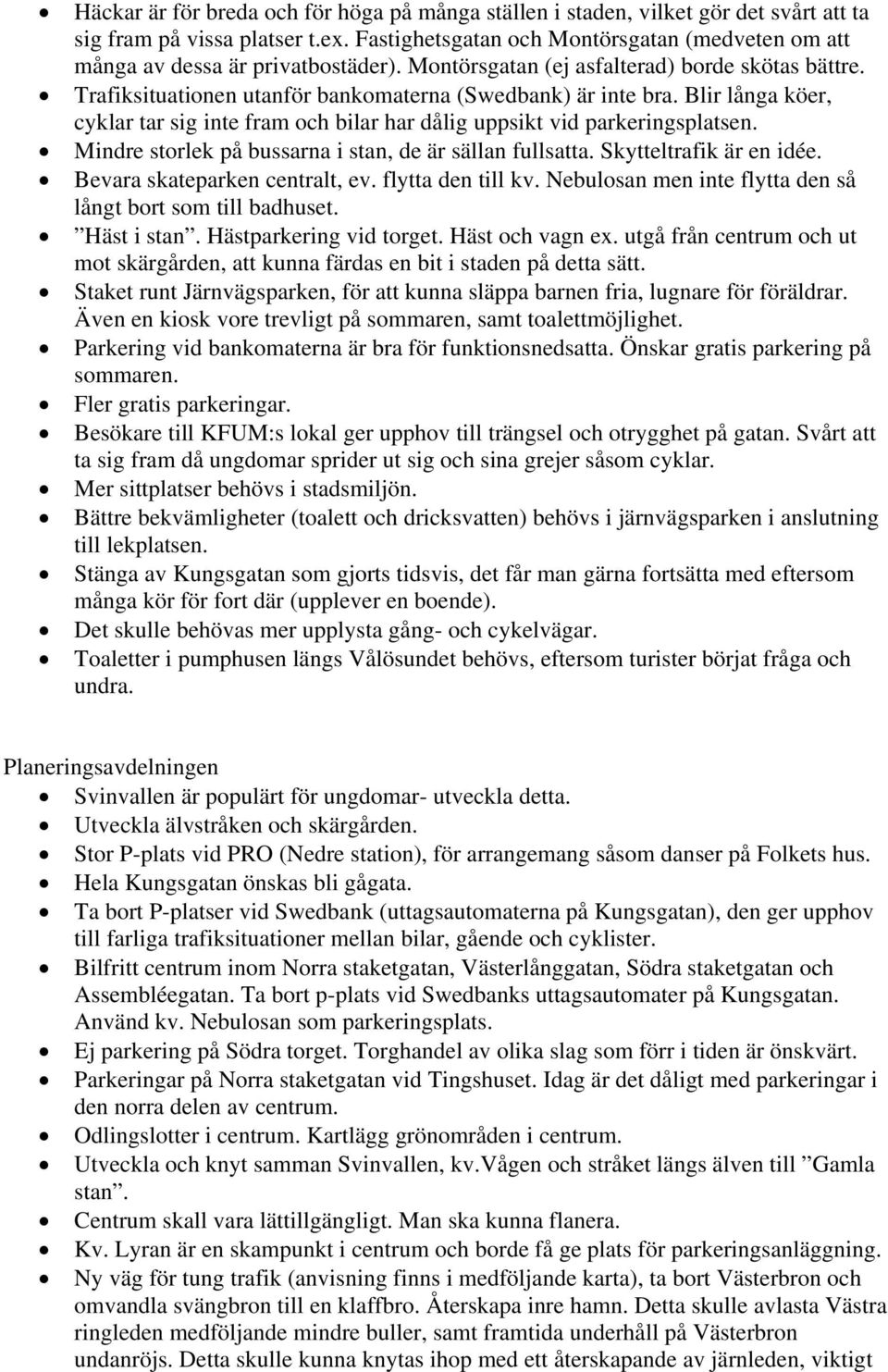 Blir långa köer, cyklar tar sig inte fram och bilar har dålig uppsikt vid parkeringsplatsen. Mindre storlek på bussarna i stan, de är sällan fullsatta. Skytteltrafik är en idée.