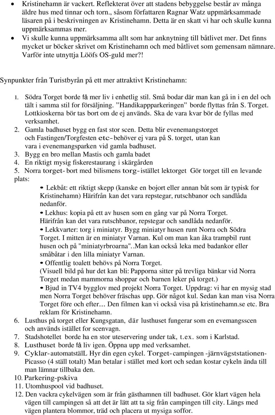 Vi skulle kunna uppmärksamma allt som har anknytning till båtlivet mer. Det finns mycket ur böcker skrivet om Kristinehamn och med båtlivet som gemensam nämnare.