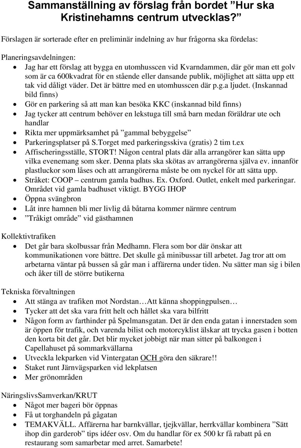 600kvadrat för en stående eller dansande publik, möjlighet att sätta upp ett tak vid dåligt väder. Det är bättre med en utomhusscen där p.g.a ljudet.