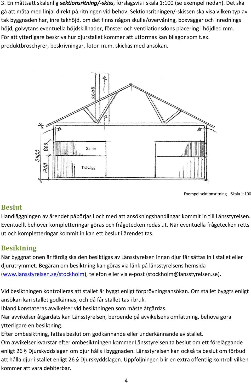 och ventilationsdons placering i höjdled mm. För att ytterligare beskriva hur djurstallet kommer att utformas kan bilagor som t.ex. produktbroschyrer, beskrivningar, foton m.m. skickas med ansökan.