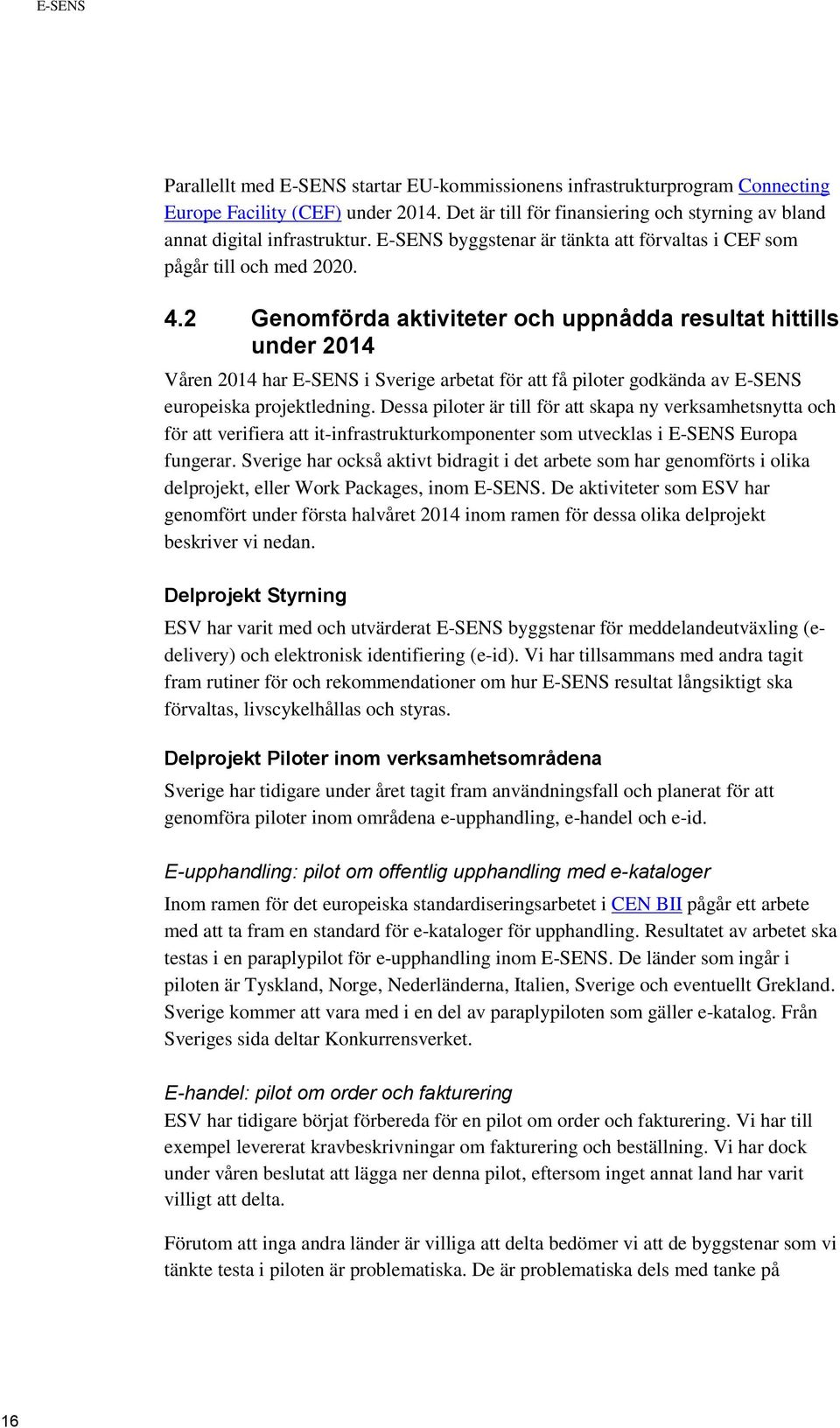 2 Genomförda aktiviteter och uppnådda resultat hittills under 2014 Våren 2014 har E-SENS i Sverige arbetat för att få piloter godkända av E-SENS europeiska projektledning.