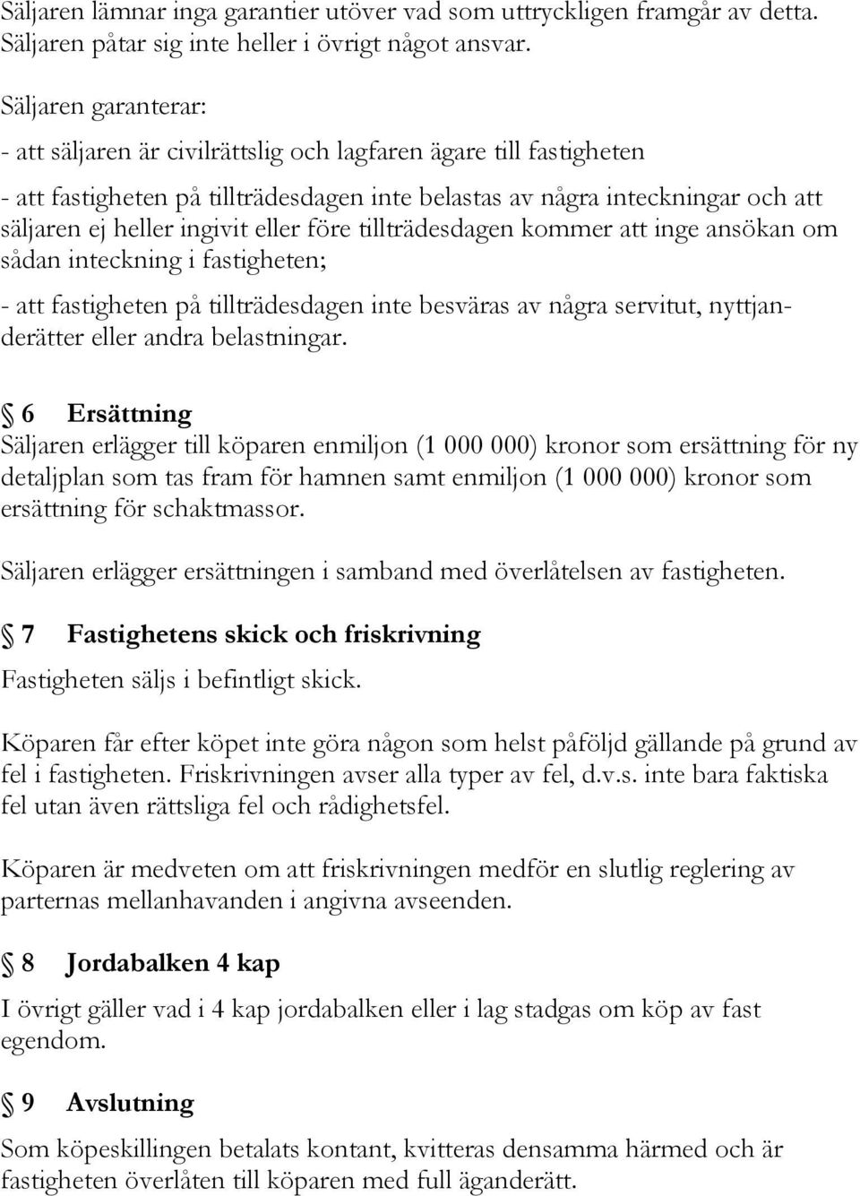 eller före tillträdesdagen kommer att inge ansökan om sådan inteckning i fastigheten; - att fastigheten på tillträdesdagen inte besväras av några servitut, nyttjanderätter eller andra belastningar.