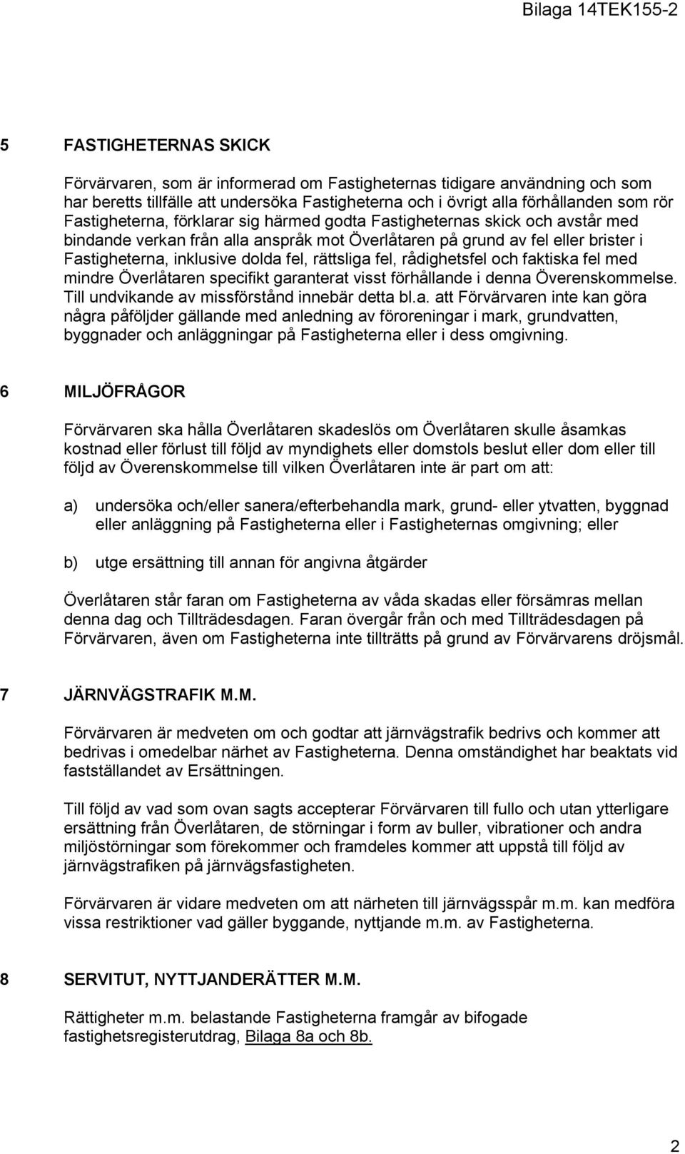 rättsliga fel, rådighetsfel och faktiska fel med mindre Överlåtaren specifikt garanterat visst förhållande i denna Överenskommelse. Till undvikande av missförstånd innebär detta bl.a. att Förvärvaren inte kan göra några påföljder gällande med anledning av föroreningar i mark, grundvatten, byggnader och anläggningar på Fastigheterna eller i dess omgivning.