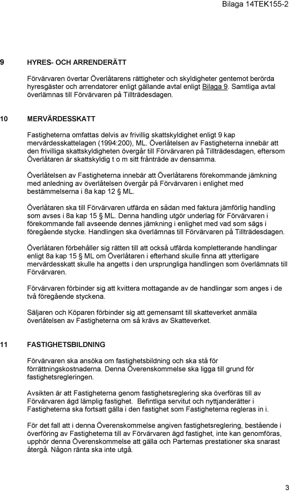 Överlåtelsen av Fastigheterna innebär att den frivilliga skattskyldigheten övergår till Förvärvaren på Tillträdesdagen, eftersom Överlåtaren är skattskyldig t o m sitt frånträde av densamma.