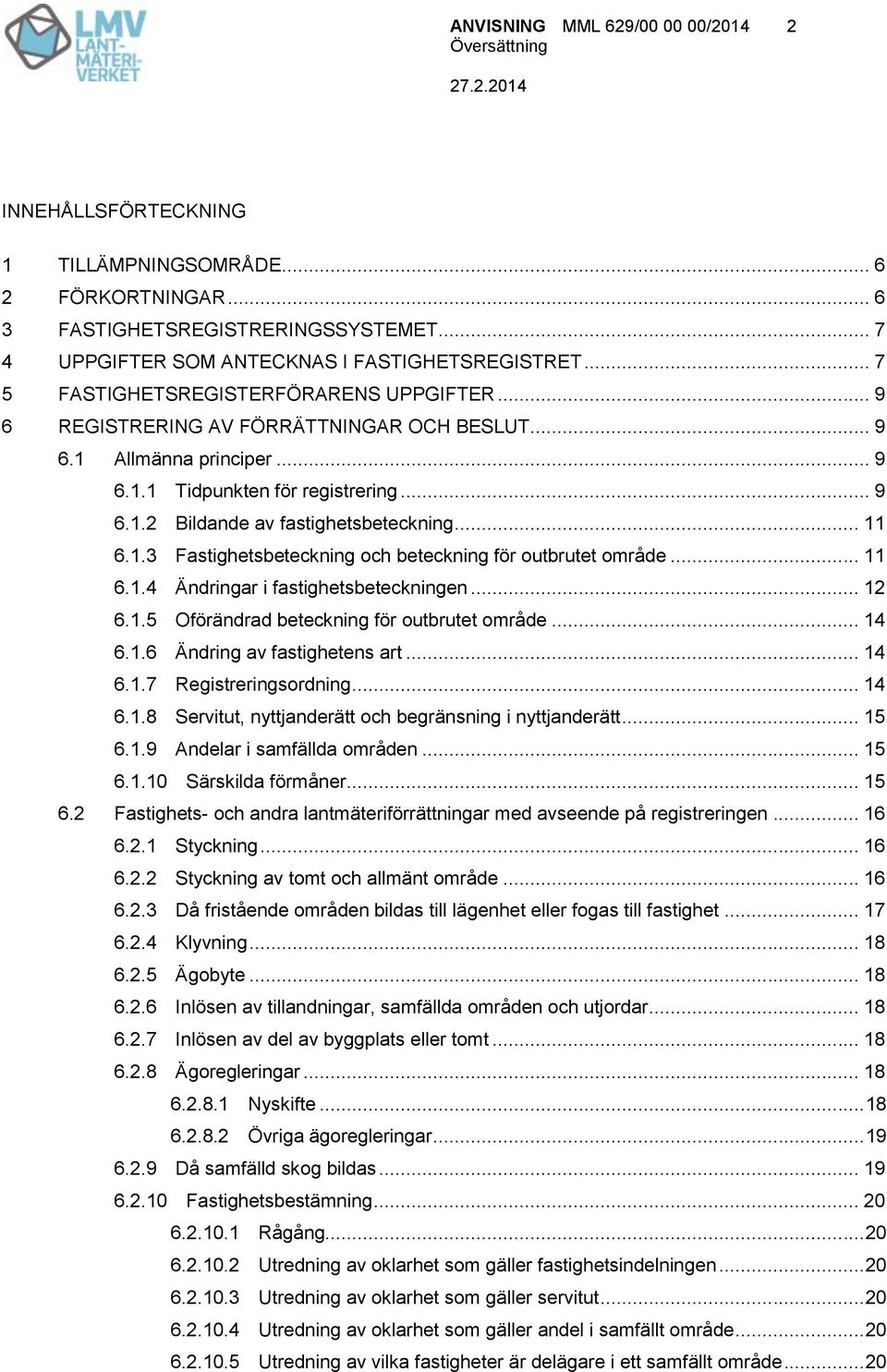 .. 11 6.1.3 Fastighetsbeteckning och beteckning för outbrutet område... 11 6.1.4 Ändringar i fastighetsbeteckningen... 12 6.1.5 Oförändrad beteckning för outbrutet område... 14 6.1.6 Ändring av fastighetens art.