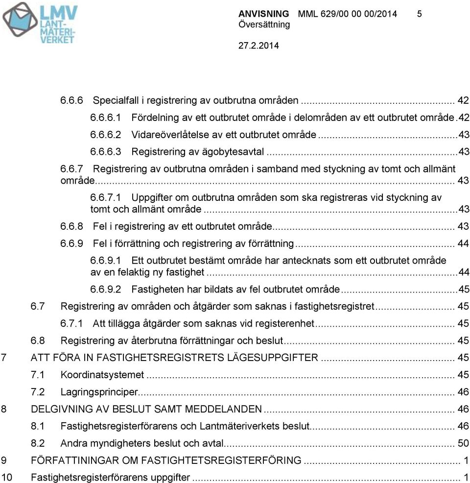 .. 43 6.6.8 Fel i registrering av ett outbrutet område... 43 6.6.9 Fel i förrättning och registrering av förrättning... 44 6.6.9.1 Ett outbrutet bestämt område har antecknats som ett outbrutet område av en felaktig ny fastighet.