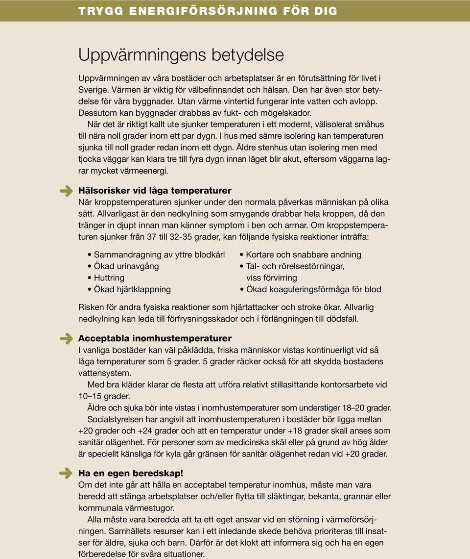 Dessutom kan byggnader drabbas av fukt- och mögelskador. När det är riktigt kallt ute sjunker temperaturen i ett modernt, välisolerat småhus till nära noll grader inom ett par dygn.