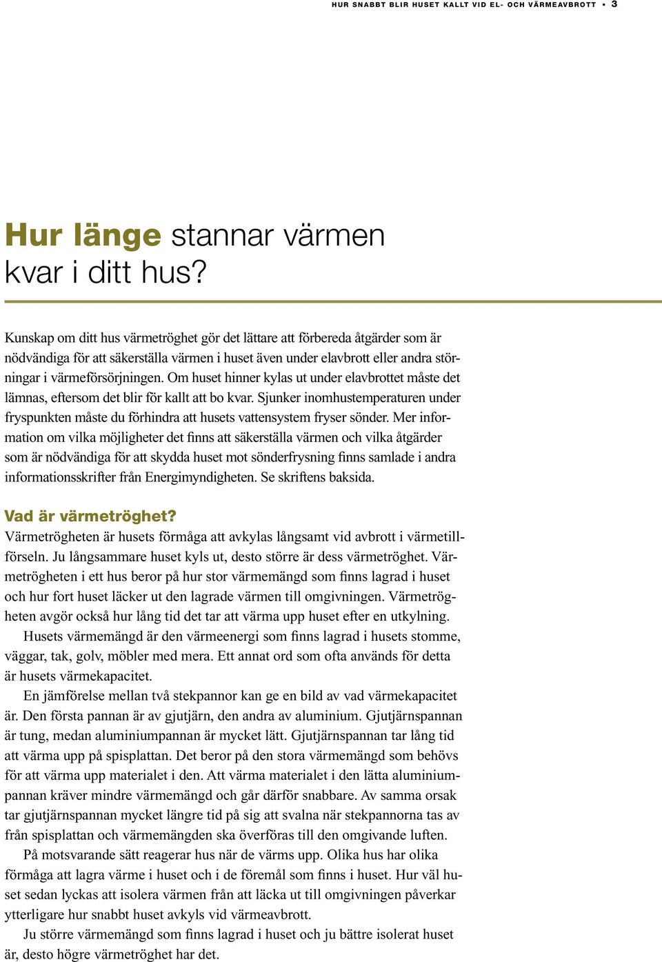 Om huset hinner kylas ut under elavbrottet måste det lämnas, eftersom det blir för kallt att bo kvar.