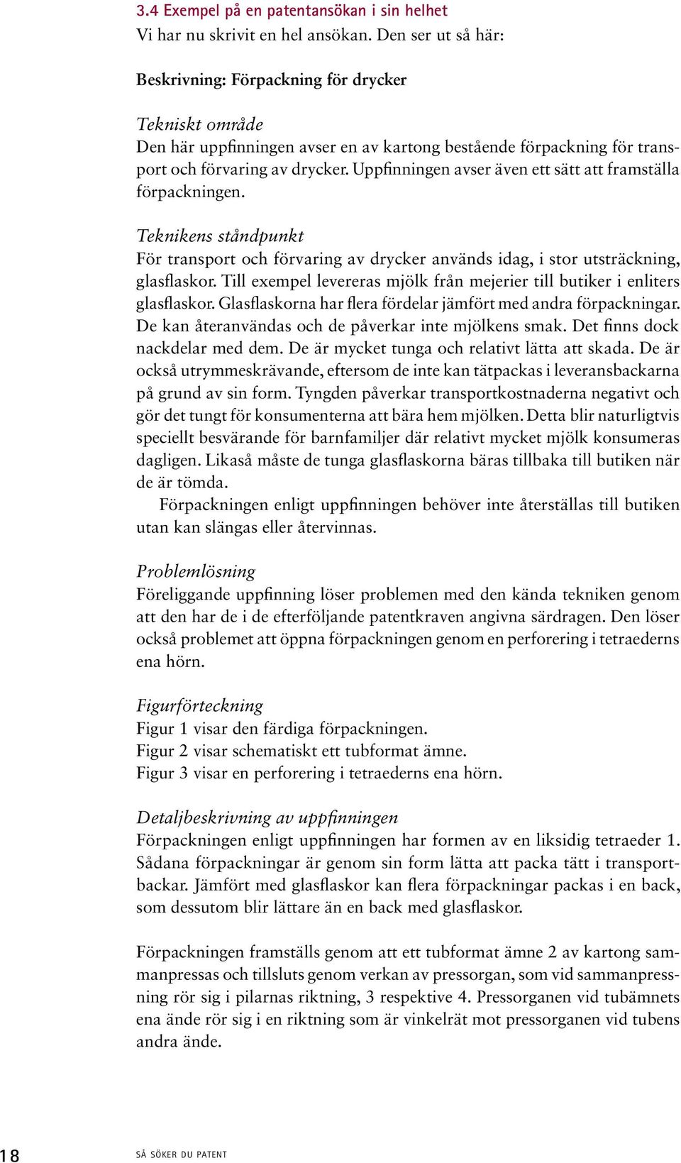 Uppfinningen avser även ett sätt att framställa förpackningen. Teknikens ståndpunkt För transport och förvaring av drycker används idag, i stor utsträckning, glasflaskor.