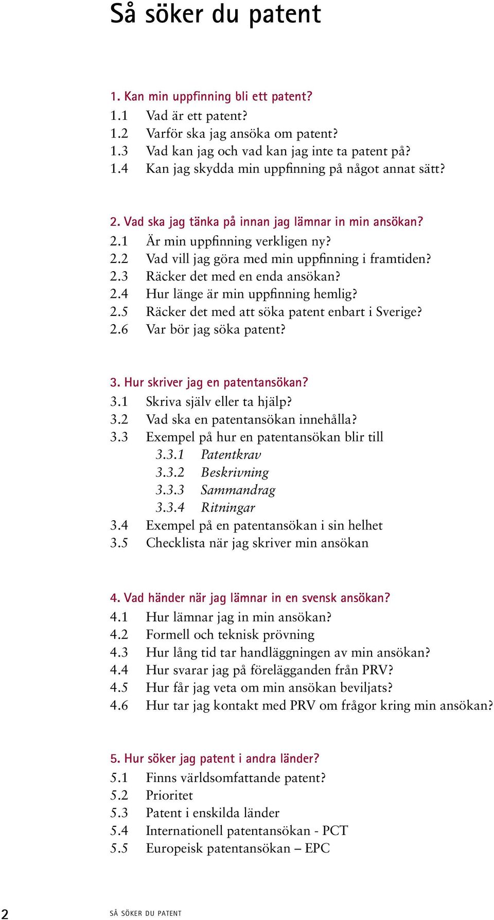 2.5 Räcker det med att söka patent enbart i Sverige? 2.6 Var bör jag söka patent? 3. Hur skriver jag en patentansökan? 3.1 Skriva själv eller ta hjälp? 3.2 Vad ska en patentansökan innehålla? 3.3 Exempel på hur en patentansökan blir till 3.