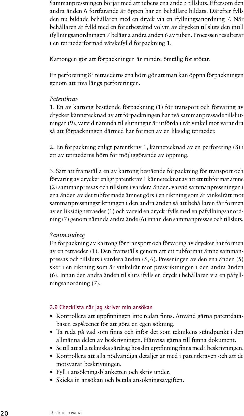 När behållaren är fylld med en förutbestämd volym av drycken tillsluts den intill ifyllningsanordningen 7 belägna andra änden 6 av tuben.