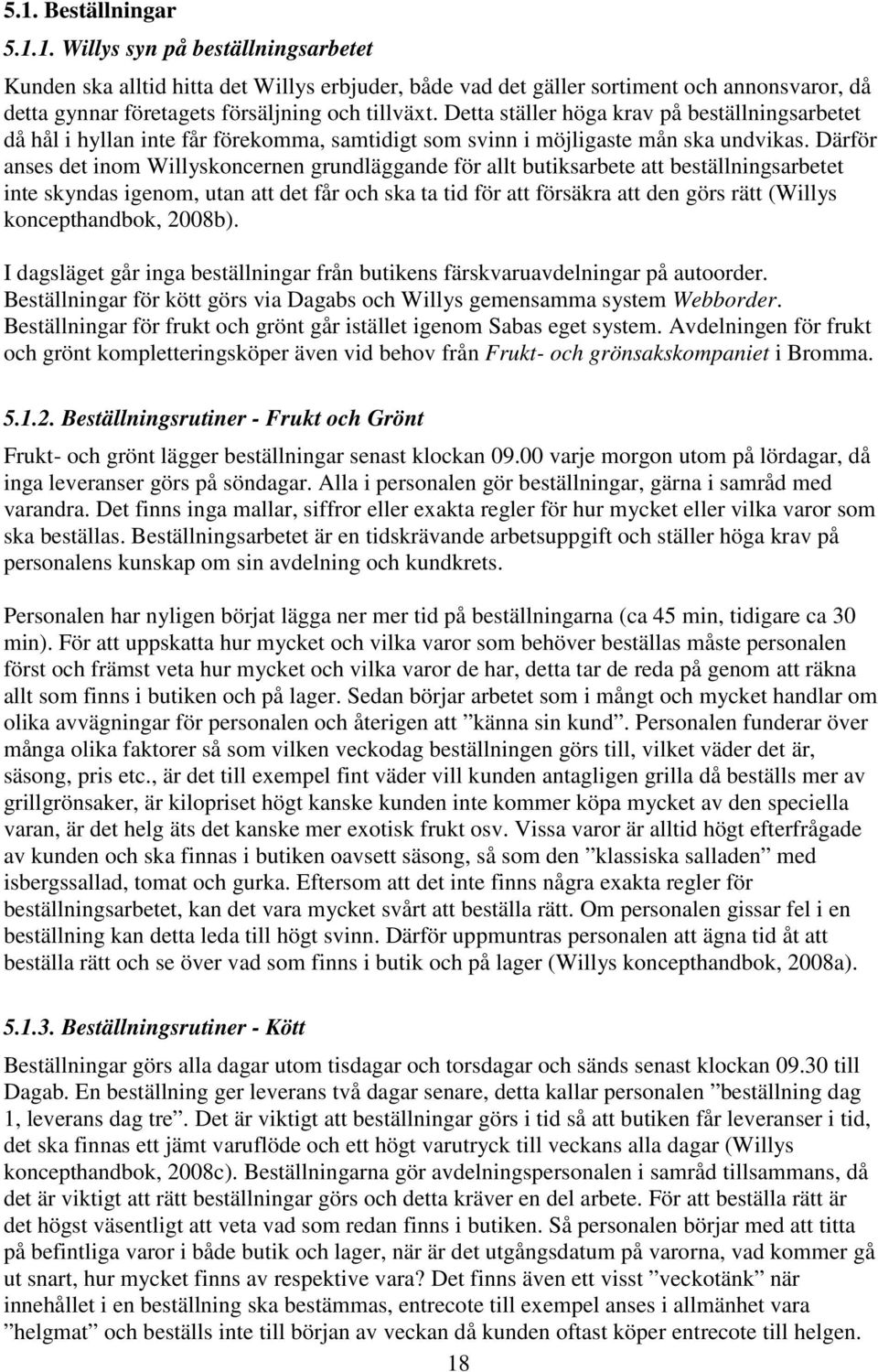 Därför anses det inom Willyskoncernen grundläggande för allt butiksarbete att beställningsarbetet inte skyndas igenom, utan att det får och ska ta tid för att försäkra att den görs rätt (Willys