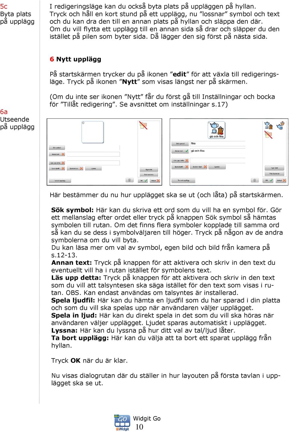 Om du vill flytta ett upplägg till en annan sida så drar och släpper du den istället på pilen som byter sida. Då lägger den sig först på nästa sida.