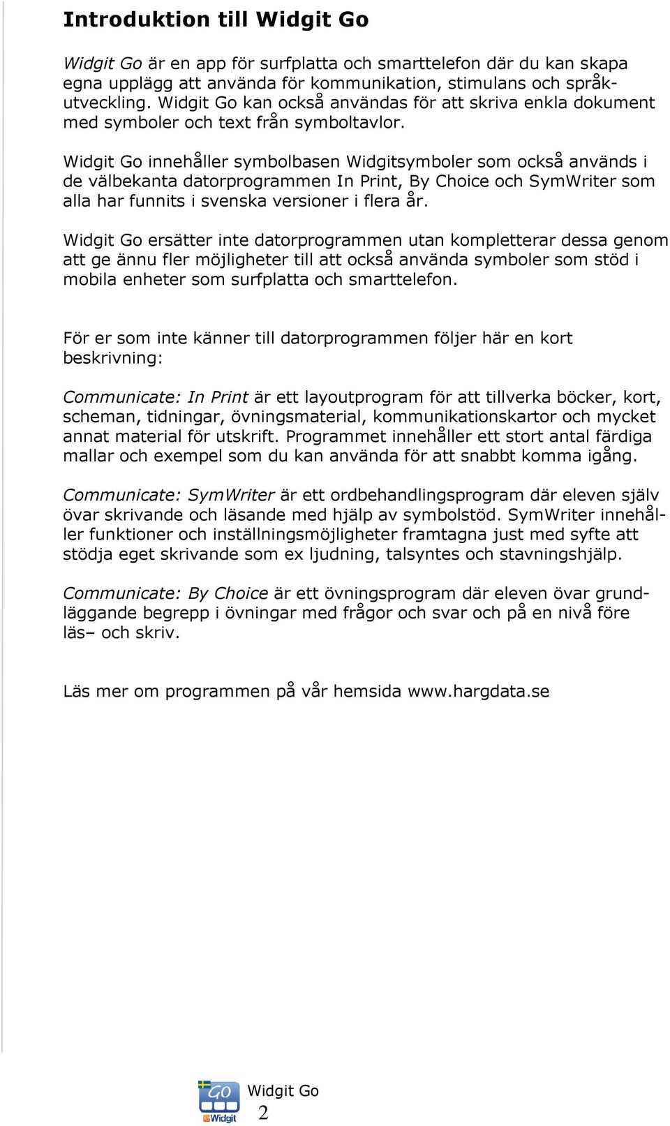 innehåller symbolbasen Widgitsymboler som också används i de välbekanta datorprogrammen In Print, By Choice och SymWriter som alla har funnits i svenska versioner i flera år.