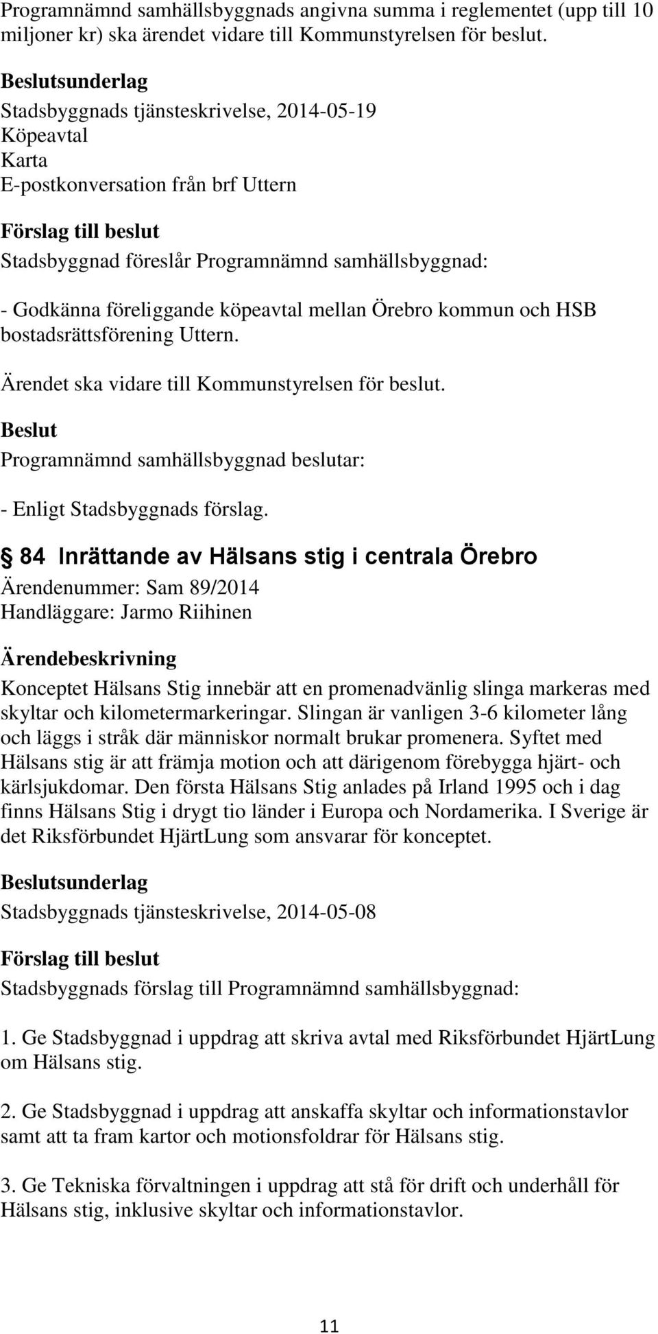 kommun och HSB bostadsrättsförening Uttern. Ärendet ska vidare till Kommunstyrelsen för beslut. - Enligt Stadsbyggnads förslag.