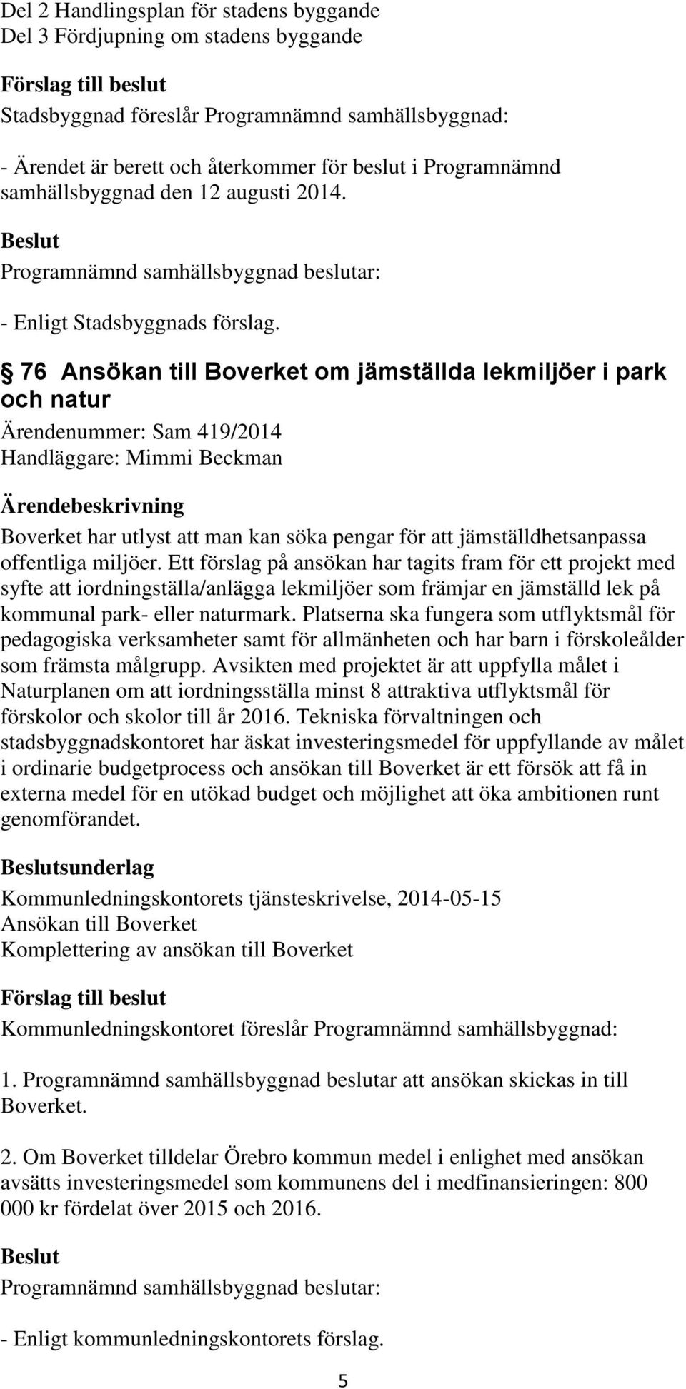 76 Ansökan till Boverket om jämställda lekmiljöer i park och natur Ärendenummer: Sam 419/2014 Handläggare: Mimmi Beckman Boverket har utlyst att man kan söka pengar för att jämställdhetsanpassa