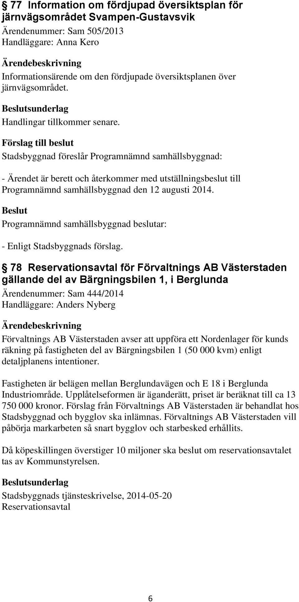 Stadsbyggnad föreslår Programnämnd samhällsbyggnad: - Ärendet är berett och återkommer med utställningsbeslut till Programnämnd samhällsbyggnad den 12 augusti 2014. - Enligt Stadsbyggnads förslag.