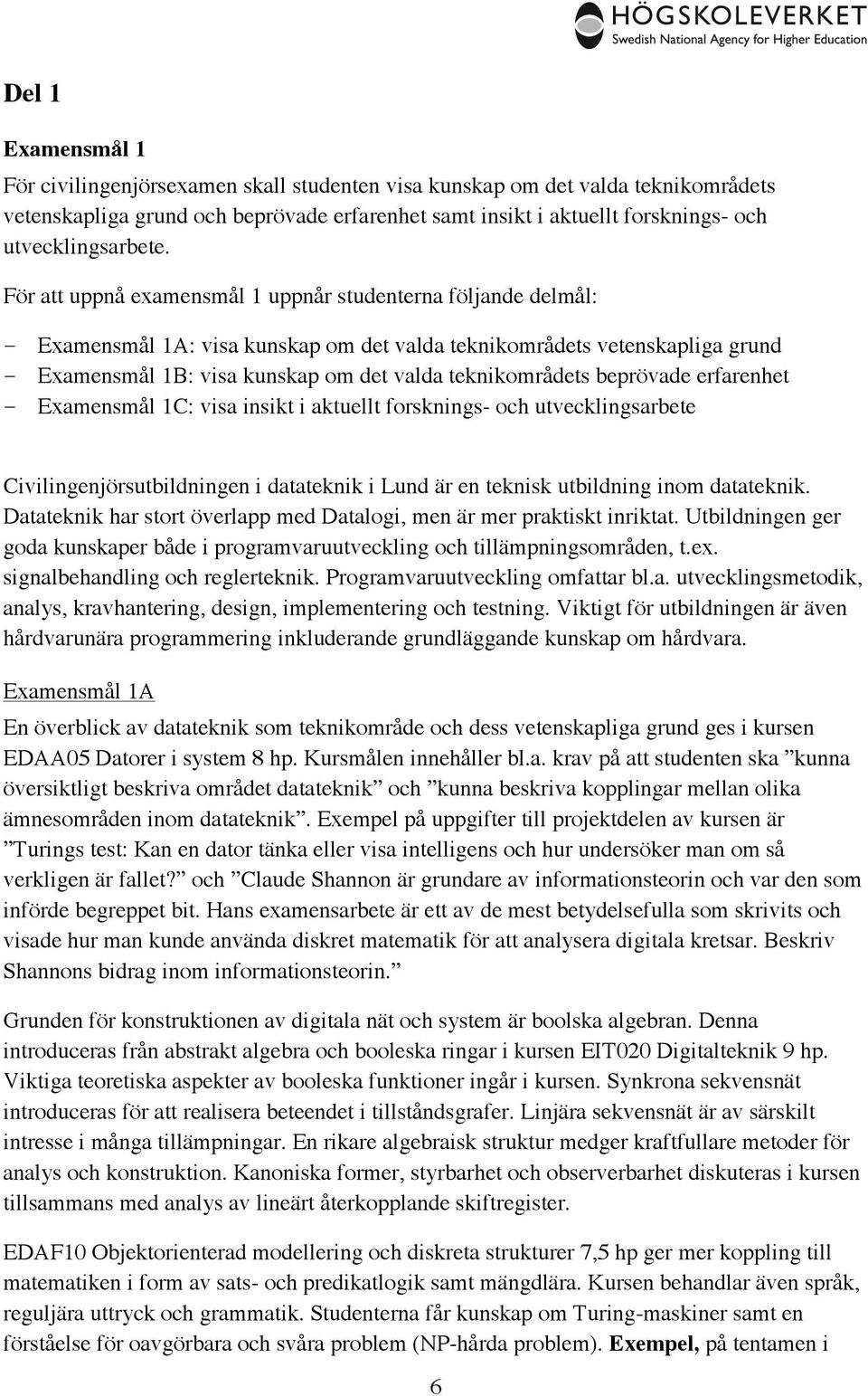 För att uppnå examensmål 1 uppnår studenterna följande delmål: Examensmål 1A: visa kunskap om det valda teknikområdets vetenskapliga grund Examensmål 1B: visa kunskap om det valda teknikområdets