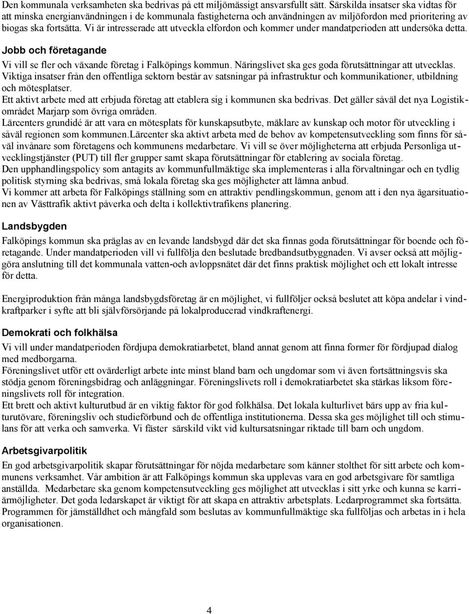 Vi är intresserade att utveckla elfordon och kommer under mandatperioden att undersöka detta. Jobb och företagande Vi vill se fler och växande företag i Falköpings kommun.
