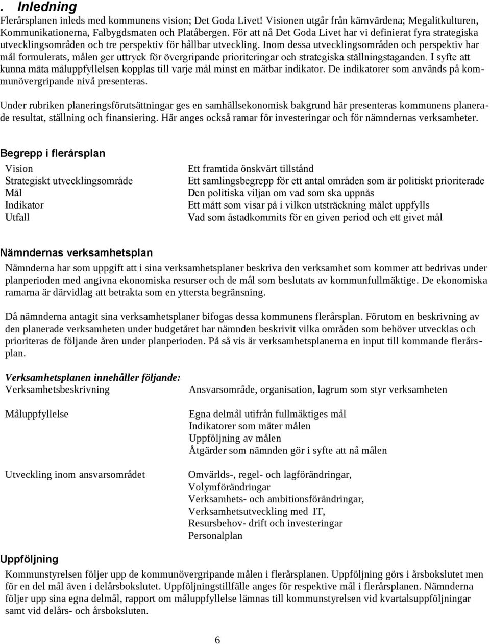 Inom dessa utvecklingsområden och perspektiv har mål formulerats, målen ger uttryck för övergripande prioriteringar och strategiska ställningstaganden.