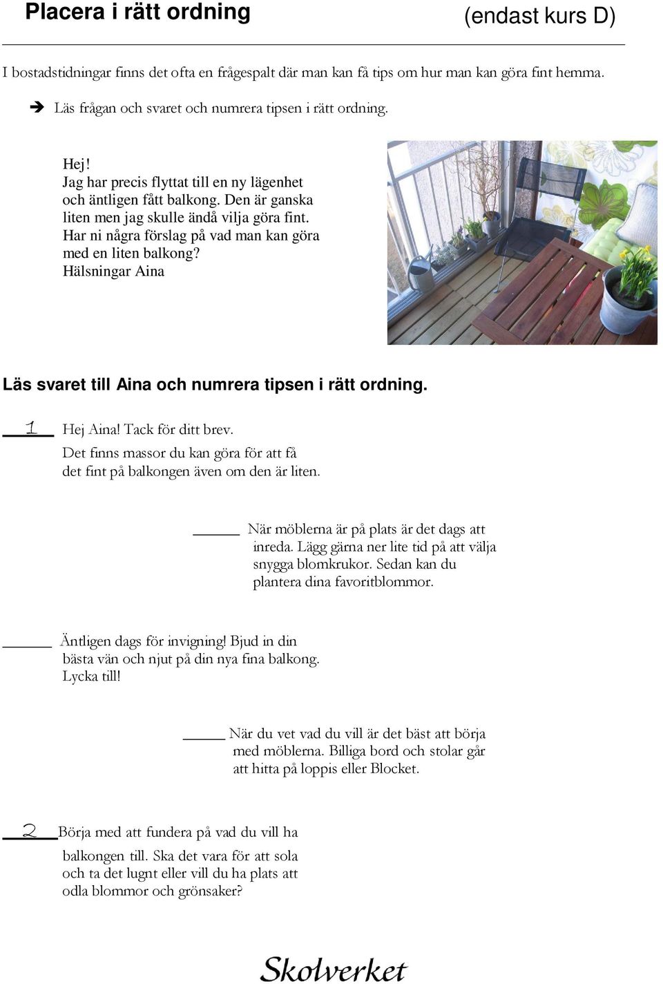 Hälsningar Aina Läs svaret till Aina och numrera tipsen i rätt ordning. 1 Hej Aina! Tack för ditt brev. Det finns massor du kan göra för att få det fint på balkongen även om den är liten.