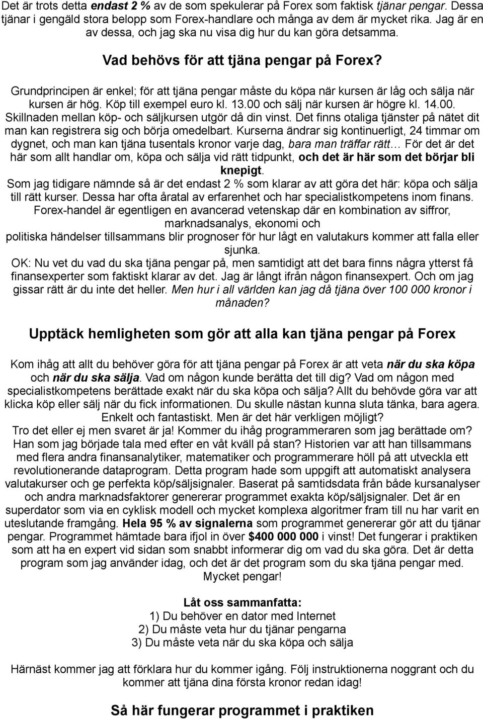 Grundprincipen är enkel; för att tjäna pengar måste du köpa när kursen är låg och sälja när kursen är hög. Köp till exempel euro kl. 13.00 och sälj när kursen är högre kl. 14.00. Skillnaden mellan köp- och säljkursen utgör då din vinst.