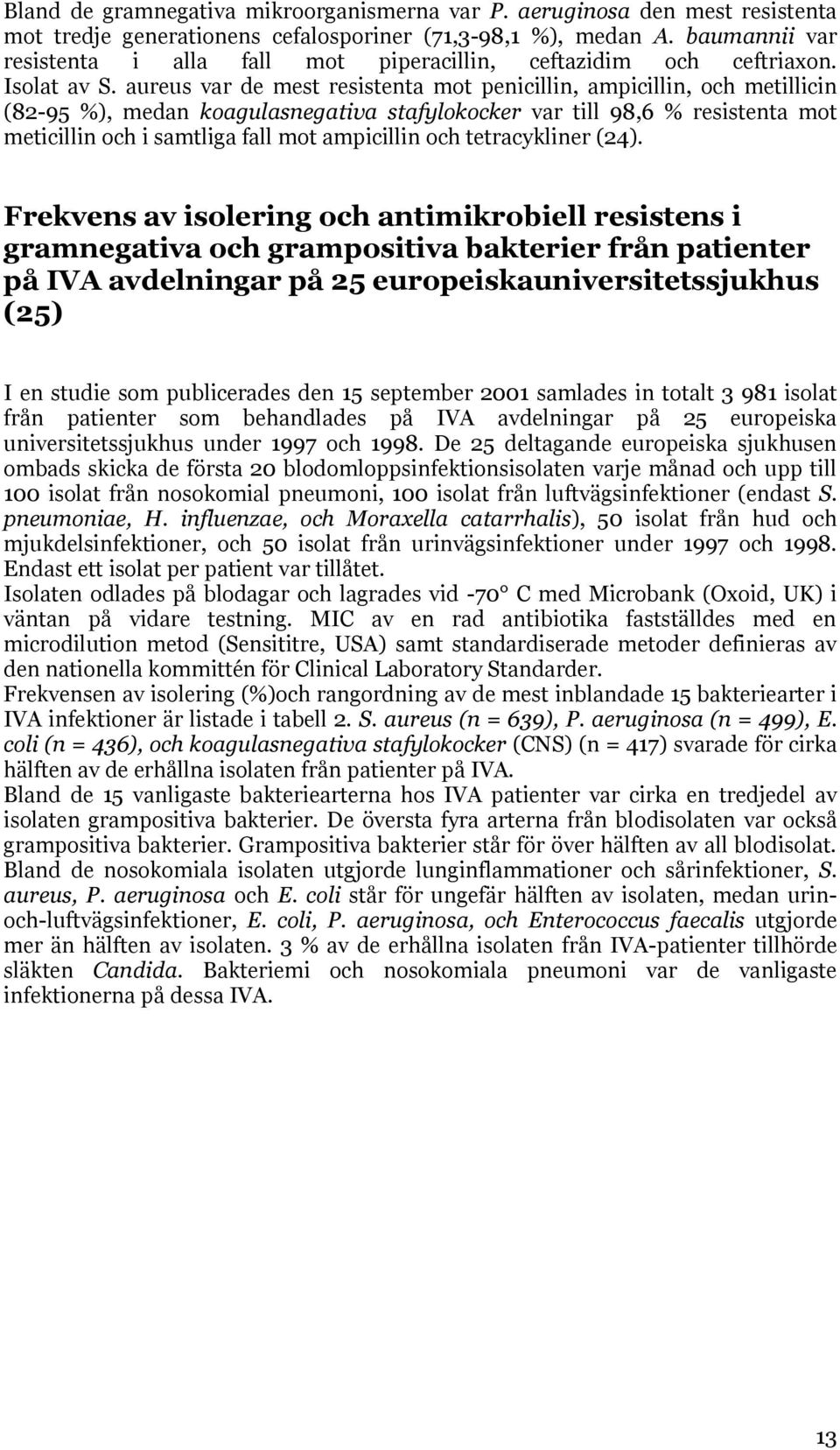 aureus var de mest resistenta mot penicillin, ampicillin, och metillicin (82-95 %), medan koagulasnegativa stafylokocker var till 98,6 % resistenta mot meticillin och i samtliga fall mot ampicillin