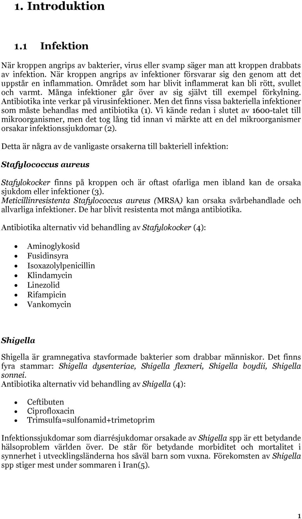 Många infektioner går över av sig självt till exempel förkylning. Antibiotika inte verkar på virusinfektioner. Men det finns vissa bakteriella infektioner som måste behandlas med antibiotika (1).