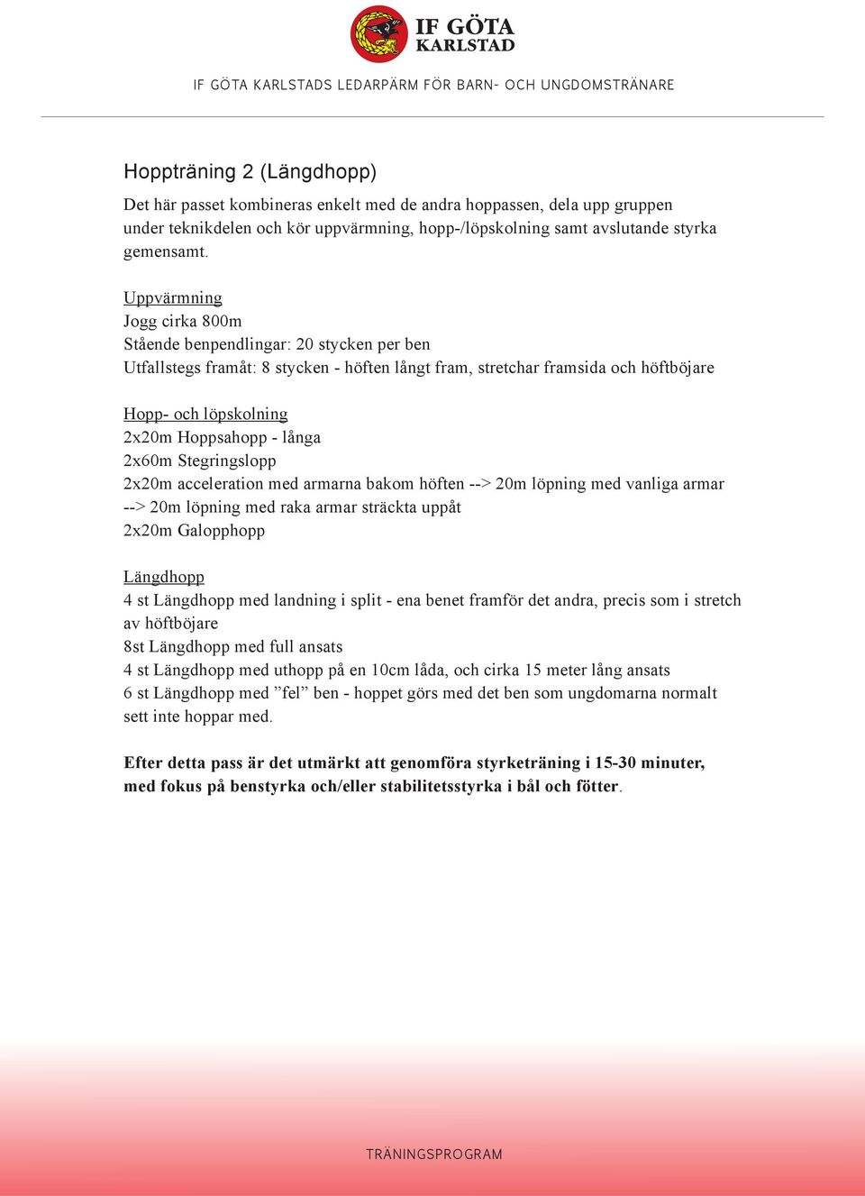 Stegringslopp 2x20m acceleration med armarna bakom höften --> 20m löpning med vanliga armar --> 20m löpning med raka armar sträckta uppåt 2x20m Galopphopp Längdhopp 4 st Längdhopp med landning i