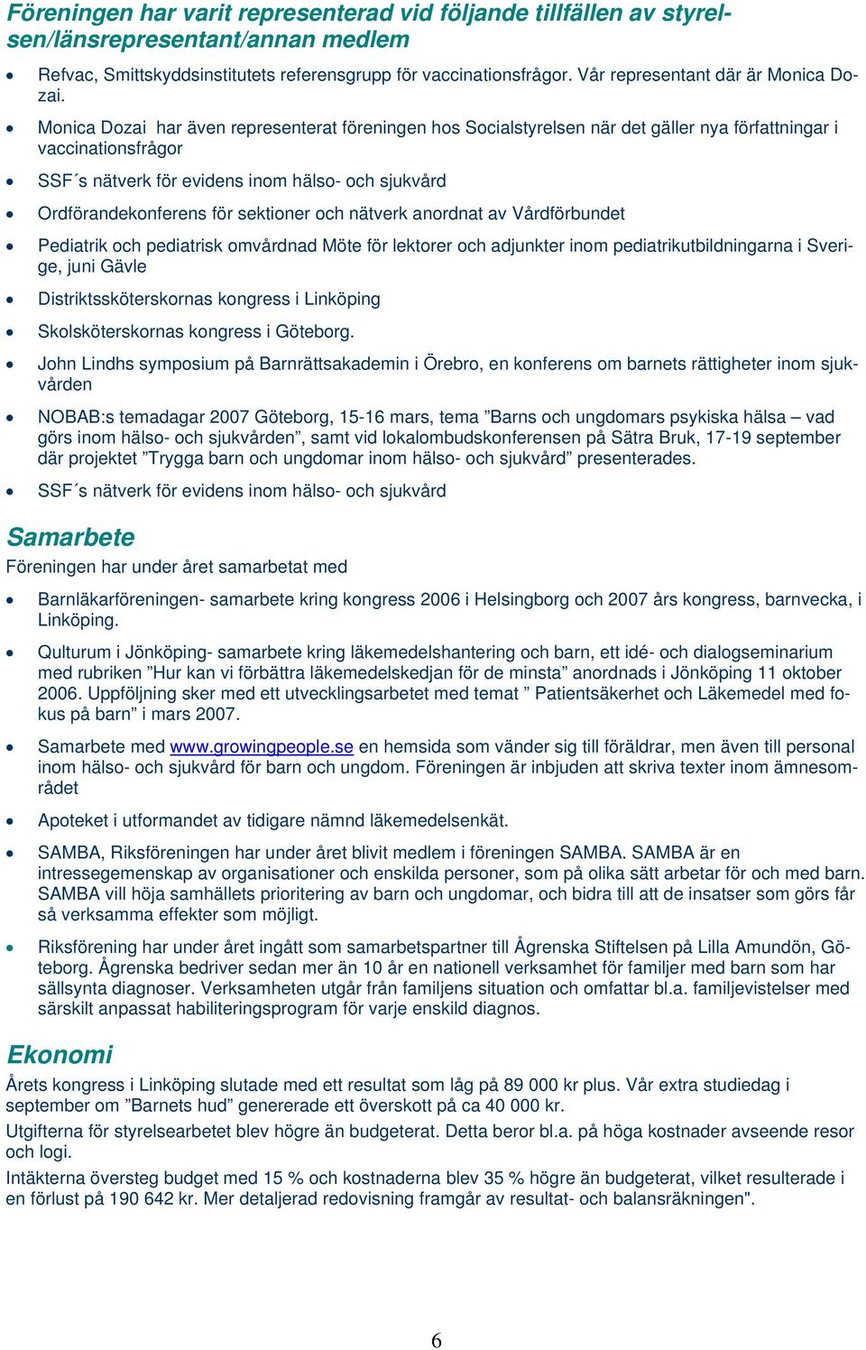Monica Dozai har även representerat föreningen hos Socialstyrelsen när det gäller nya författningar i vaccinationsfrågor SSF s nätverk för evidens inom hälso- och sjukvård Ordförandekonferens för