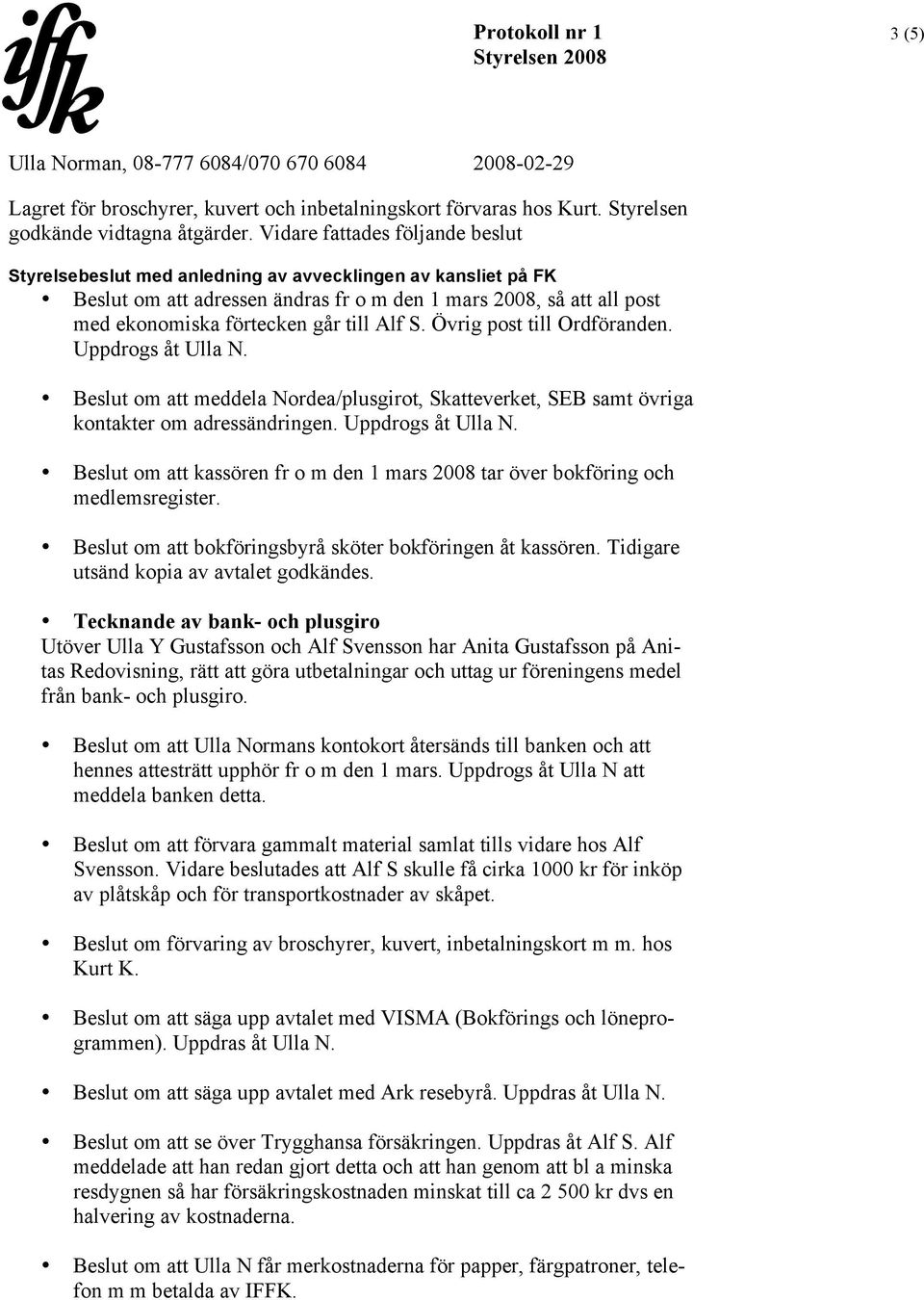 Alf S. Övrig post till Ordföranden. Uppdrogs åt Ulla N. Beslut om att meddela Nordea/plusgirot, Skatteverket, SEB samt övriga kontakter om adressändringen. Uppdrogs åt Ulla N. Beslut om att kassören fr o m den 1 mars 2008 tar över bokföring och medlemsregister.