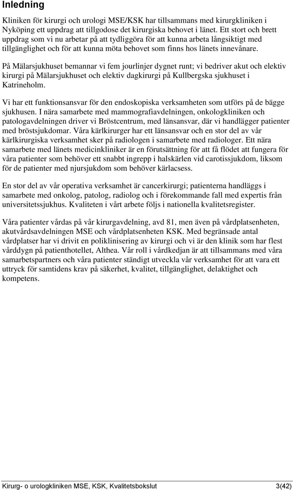 På Mälarsjukhuset bemannar vi fem jourlinjer dygnet runt; vi bedriver akut och elektiv kirurgi på Mälarsjukhuset och elektiv dagkirurgi på Kullbergska sjukhuset i Katrineholm.