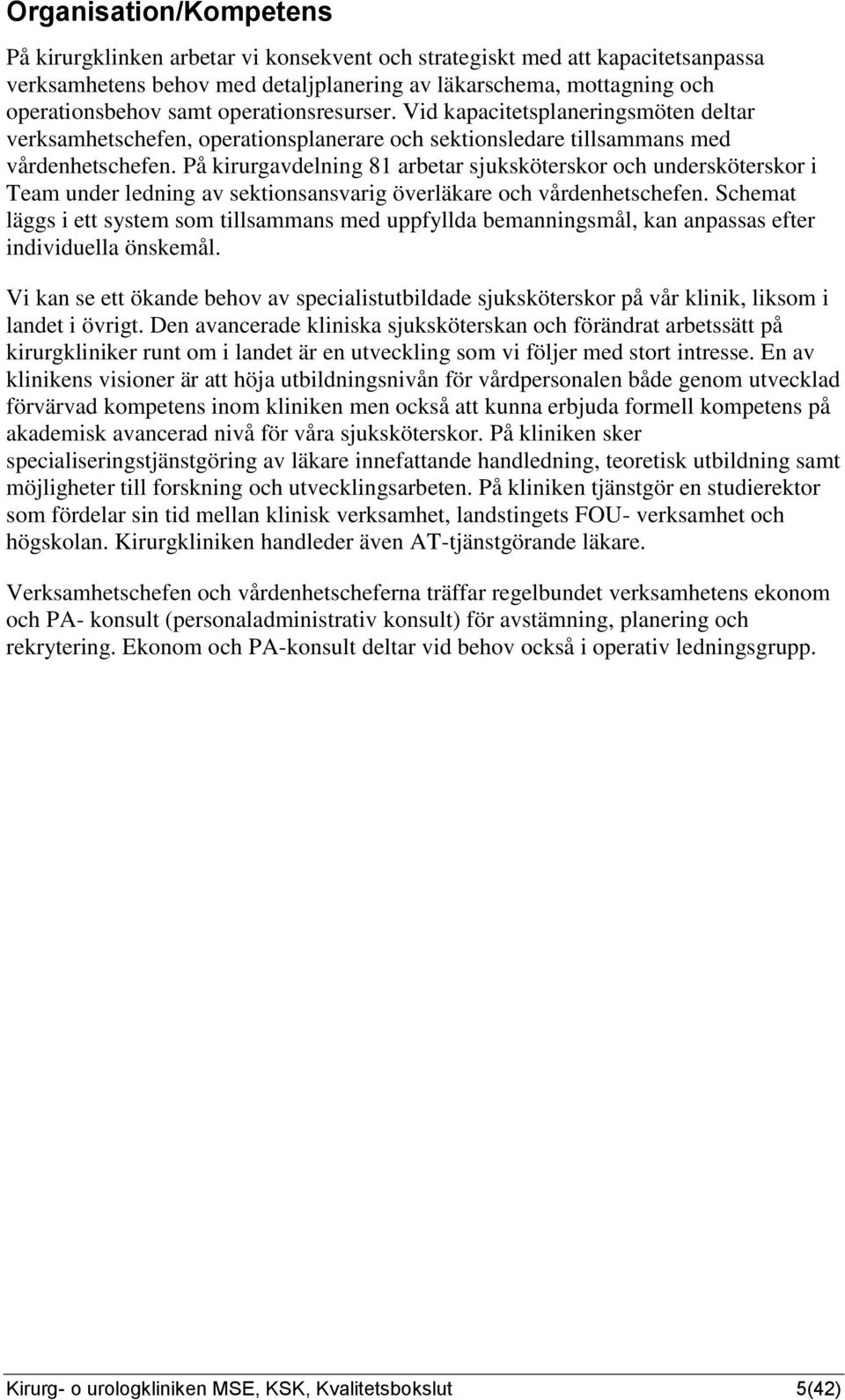 På kirurgavdelning 81 arbetar sjuksköterskor och undersköterskor i Team under ledning av sektionsansvarig överläkare och vårdenhetschefen.