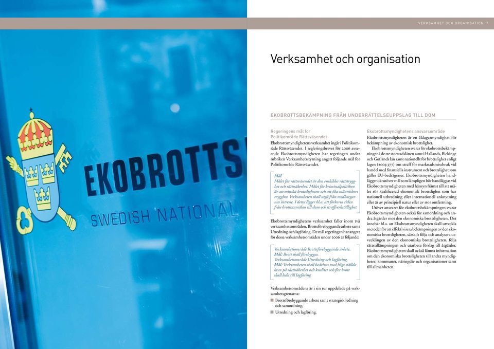 I regleringsbrevet för 2006 avseende Ekobrottsmyndigheten har regeringen under rubriken Verksamhetsstyrning angett följande mål för Politikområde Rättsväsendet.