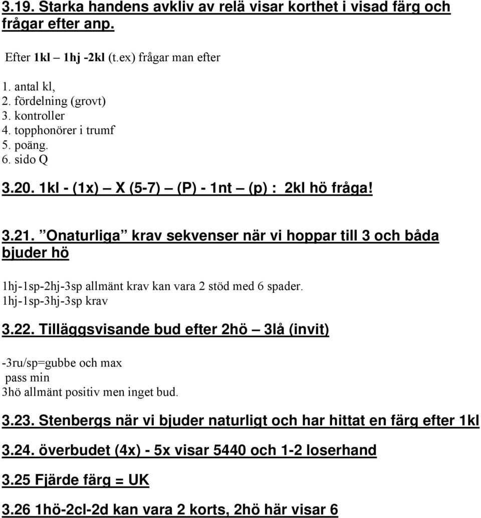 Onaturliga krav sekvenser när vi hoppar till 3 och båda bjuder hö 1hj-1sp-2hj-3sp allmänt krav kan vara 2 stöd med 6 spader. 1hj-1sp-3hj-3sp krav 3.22.